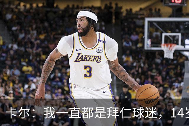 卡尔：我一直都是拜仁球迷，14岁时不顾父母反对坚持加盟拜仁青训