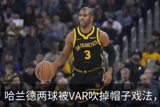 哈兰德两球被VAR吹掉帽子戏法，曼城3比2险胜升班马