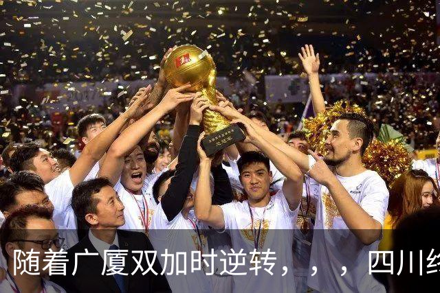 随着广厦双加时逆转，，，四川终止连败纪录，，，新疆险胜，，，CBA积分榜更新！