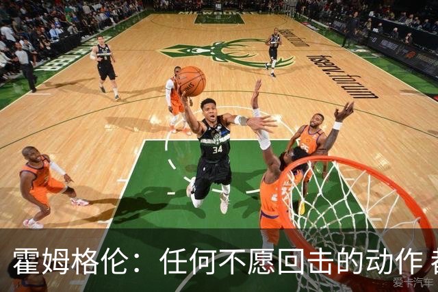 霍姆格伦：任何不愿回击的动作 都会成为对方的优势