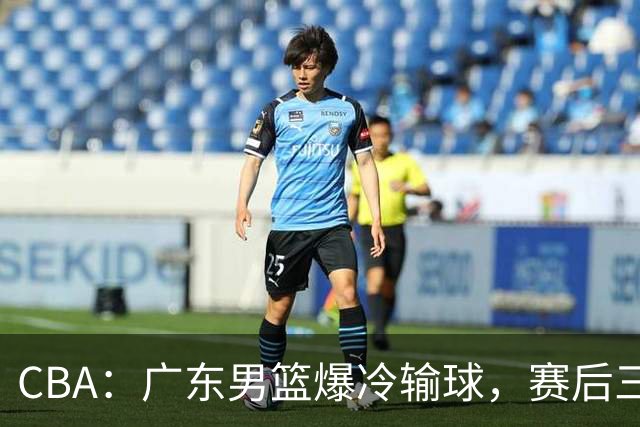 CBA：广东男篮爆冷输球，赛后三人被炮轰，顶薪国手让人失望